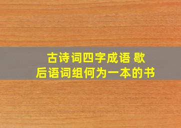 古诗词四字成语 歇后语词组何为一本的书